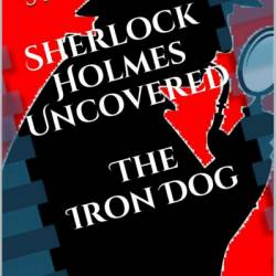 The Iron Dog: A Sherlock Holmes Uncovered Tale - Steven Ehrman