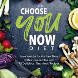 The Choose You Now Diet: Lose Weight for the Last Time with a Proven Plan and 75 Delicious, Nutritious Recipes - Julieanna Hever M.S.