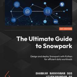 The Ultimate Guide to Snowpark: Design and deploy Snowpark with Python for efficient data Workloads - Shankar NaRayanan SGS