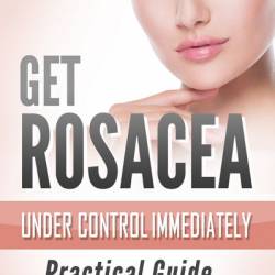 Get Rosacea Under Control Immediately: Practical Guide - Sylvia Lermann