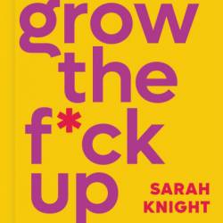 Grow the F*ck Up: How to Be an Adult and Get Treated Like One - Sarah Knight
