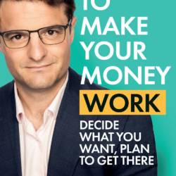 How to Make Your Money Work: Decide what You want, plan to get there - Eoin McGee