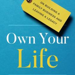 Own Your Life: On Building a Family Business and Leaving a Legacy - Larry Carrico