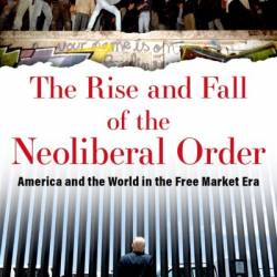 The Rise and Fall of the Neoliberal Order: America and the World in the Free Market Era - Gary Gerstle