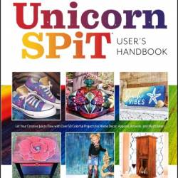 The Official Unicorn SPiT User's Handbook: Let Your Creative Juices Flow With Over 50 Colorful Projects for Home Decor, Apparel, ArtWork, and much more! - Michelle Nicole