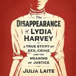The Disappearance of Lydia Harvey: A True Story of Sex, Crime and the Meaning of Justice (CWA Gold Dagger for Non-Fiction Winner) - [AUDIOBOOK]
