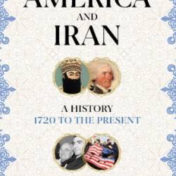 America and Iran: A History, 1720 to the Present - John Ghazvinian