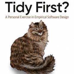 Tidy First?: A Personal Exercise in Empirical Software Design - Kent Beck