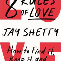 8 Rules of Love: How to Find It, Keep It, and Let It Go - Jay Shetty