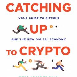 Catching Up to Crypto: Your Guide to Bitcoin and the New Digital Economy - Ben Arm...