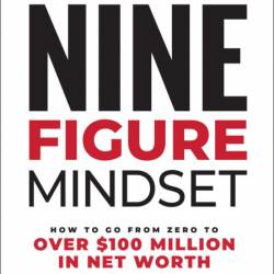 Nine-Figure Mindset: How to Go from Zero to Over $100 Million in Net Worth - Brand...