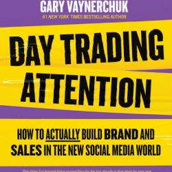 Day Trading Attention: How to Actually Build Brand and Sales in the New Social Media World - Gary Vaynerchuk