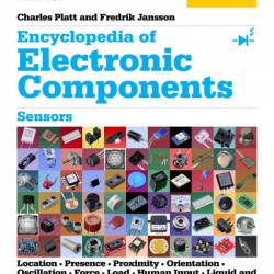 Encyclopedia of Electronic Components Volume 3: Sensors for Location, Presence, Proximity, Orientation, Oscillation, Force, Load, Human Input, Liquid and Gas Properties, Light, Heat, Sound, and Electricity - Charles Platt