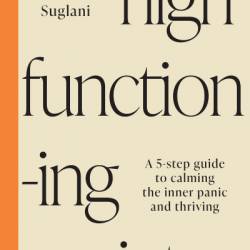 High-Functioning Anxiety: A 5-Step Guide to Calming the Inner Panic and Thriving - Lalitaa Suglani