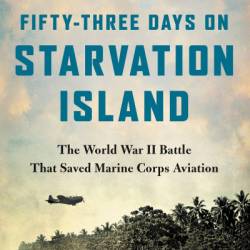 Fifty-Three Days on Starvation Island: The World War II Battle That Saved Marine Corps Aviation - John R. Bruning