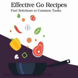 Effective Go Recipes: Fast Solutions to Common Tasks - Miki Tebeka