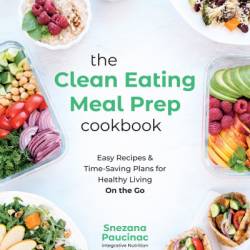 The Clean Eating Meal Prep Cookbook: Easy Recipes & Time-Saving Plans for Healthy Living on the Go - Snezana Paucinac