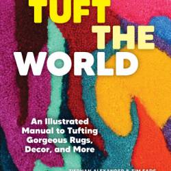 Tuft the World: An Illustrated Manual to Tufting Gorgeous Rugs, Decor, and More - Tiernan Alexander