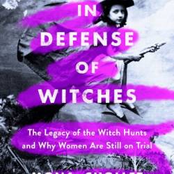 In Defense of Witches: The Legacy of the Witch Hunts and Why Women Are Still on Trial - Mona Chollet