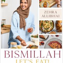 Bismillah, Let's Eat!: Fresh and Vibrant Recipes from my Family to Yours - Zehra Allibhai