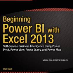 Beginning Power BI with Excel 2013  - Service Business Intelligence Using Power Pivot, Power View, Power Query, and Power Map - Clark, Dan