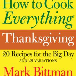 How to Cook Everything: Thanksgiving: 20 Recipes for the Big Day and 29 Variations...