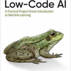 Low-Code AI: A Practical Project-Driven Introduction to Machine Learning - Gwendol...