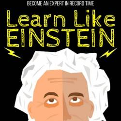 Learn Like Einstein: Memorize More, Read Faster, Focus Better, and Master Anything...