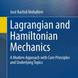 Lagrangian and Hamiltonian Mechanics: A Modern Approach with Core Principles and U...