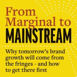 From Marginal to Mainstream: Why Tomorrow's Brand Growth Will Come from the Fringe...