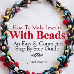 How To Make Jewelry With Beads: An Easy & Complete Step By Step Guide - Janet Evans