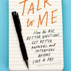 Talk to Me: How to Ask Better Questions, Get Better Answers, and Interview Anyone ...