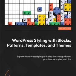 WordPress Styling with Blocks, Patterns, Templates, and Themes: Explore WordPress styling with step-by-step guidance