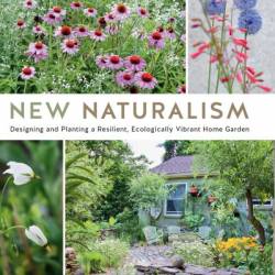 New Naturalism: Designing and Planting a Resilient, Ecologically Vibrant Home Garden - Kelly D. Norris