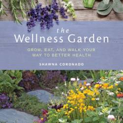 The Wellness Garden: Grow, Eat, and Walk Your Way to Better Health - Shawna Coronado