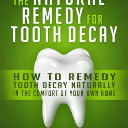 Cure Tooth Decay: How To Prevent & Cure Tooth Decay & Cavities Naturally In The Comfort Of Your Own Home - Fiona Hathaway