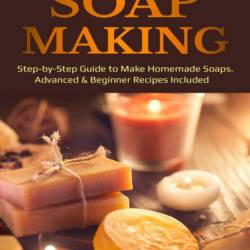 Soap Making: Step-by-Step Guide to Make Homemade Soaps. Advanced & Beginner Recipes Included - Carol Varney