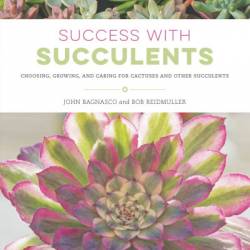 Success with Succulents: Choosing, Growing, and Caring for Cactuses and Other Succulents - John Bagnasco