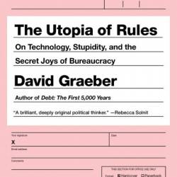 The Utopia of Rules: On Technology, Stupidity, and the Secret Joys of Bureaucracy - David Graeber