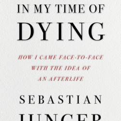 In My Time of Dying: How I Came Face to Face with the Idea of an Afterlife - Sebastian Junger