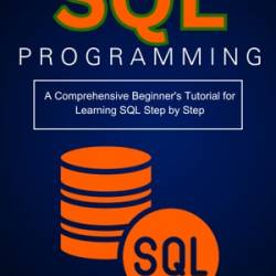 SQL: Easy SQL Programming & Database Management For Beginners, Your Step-By-Step Guide To Learning The SQL Database - Felix Alvaro