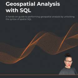 Geospatial Analysis with SQL: A hands-on guide to performing geospatial analysis by unlocking the syntax of spatial SQL - Bonny P McClain