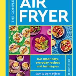 The Complete Air Fryer Cookbook: 140 super-easy, everyday recipes and techniques - THE SUNDAY TIMES BESTSELLER - Sam Milner