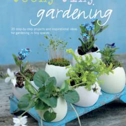 Teeny Tiny Gardening: 35 step-by-step projects and inspirational ideas for gardening in tiny spaces - Emma Hardy