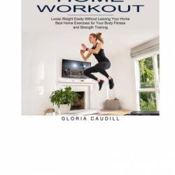 Home Workout: Best Home Exercises for Your Body Fitness and Strength Training - Gloria Caudill