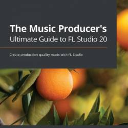 The Music Producer's Ultimate Guide to FL Studio 20: Create production-quality music with FL Studio - Joshua Au-Yeung