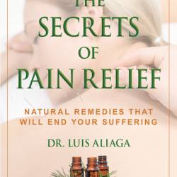 The Secrets of Pain Relief: Natural Remedies That Will End Your Suffering - Luis Aliaga