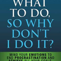 I Know What to Do So Why Don't I Do It? - Second Edition: Mind Your Emotions to End Prastination and Achieve All Your Goals - Nick Hall PhD