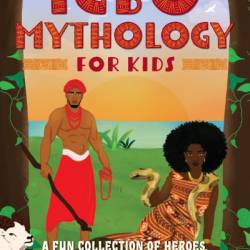 Introduction to Igbo Mythology for Kids: A Fun Collection of Heroes, Creatures, Gods, and Goddesses in West African Tradition - Chinelo Anyadiegwu