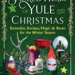 The Sacred Herbs of Yule and Christmas: Remedies, Recipes, Magic, and Brews for the Winter Season - Ellen Evert Hopman
